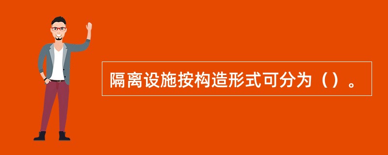 隔离设施按构造形式可分为（）。