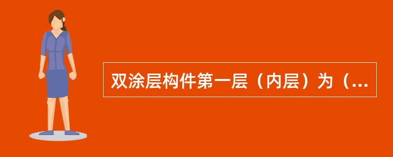 双涂层构件第一层（内层）为（）。