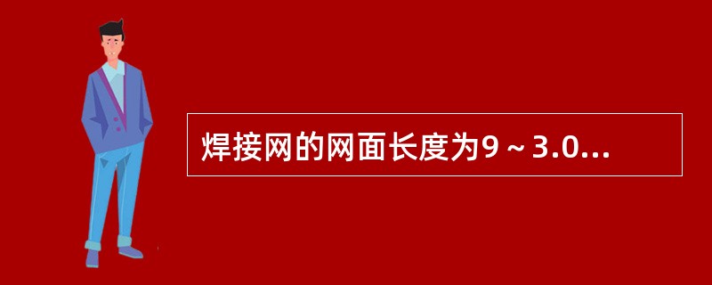 焊接网的网面长度为9～3.0m.网面宽度为5～2.5m。（）