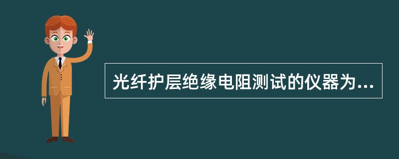 光纤护层绝缘电阻测试的仪器为（）兆欧表。