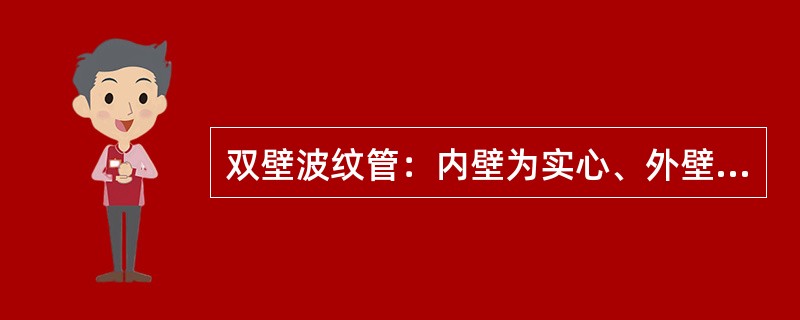 双壁波纹管：内壁为实心、外壁为中空波纹复合成型的单孔塑料管。（）