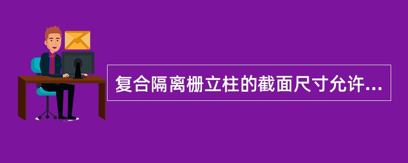 复合隔离栅立柱的截面尺寸允许偏差为（）。