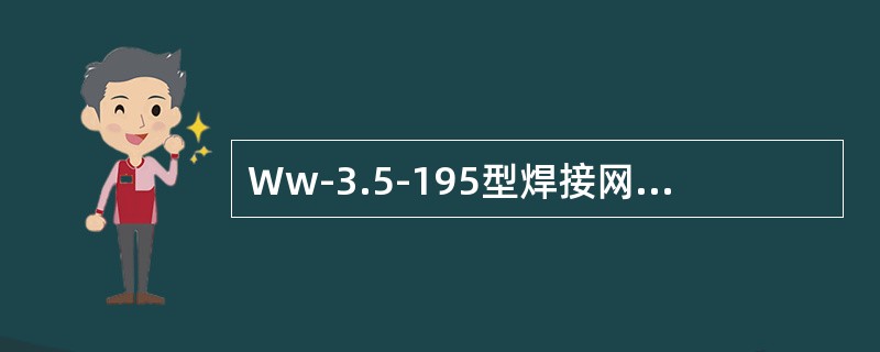 Ww-3.5-195型焊接网的网孔尺寸为195mm×195mm，其钢丝直径为3.5mm。（）