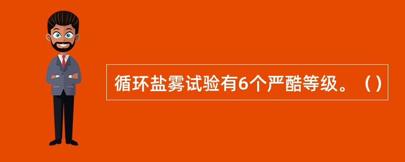 循环盐雾试验有6个严酷等级。（）