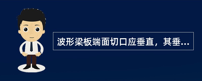 波形梁板端面切口应垂直，其垂直度公差不得超过（）。