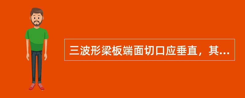 三波形梁板端面切口应垂直，其垂直度公差不得超过30′。（）