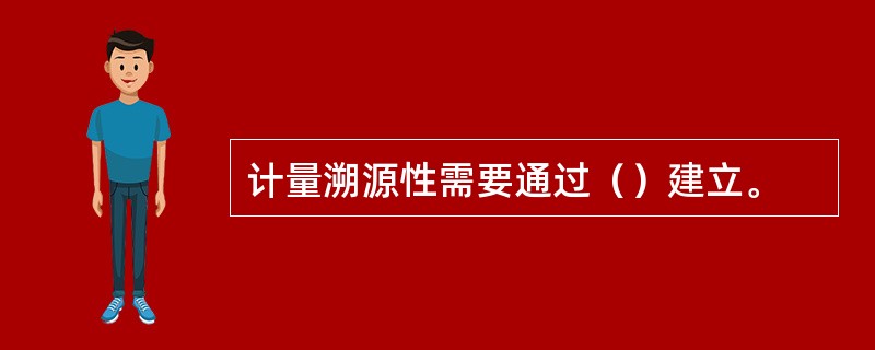 计量溯源性需要通过（）建立。