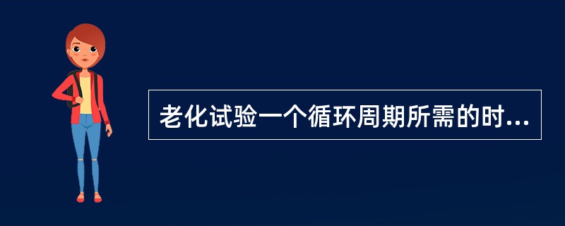 老化试验一个循环周期所需的时间和总试验时间分别为（）。