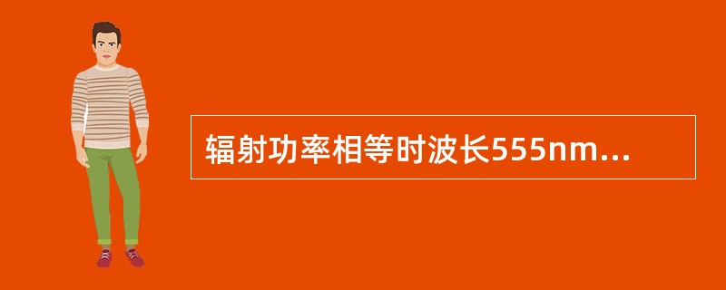 辐射功率相等时波长555nm的黄绿光比波长650nm的红光的光通量大10倍。（）