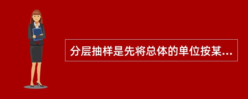 分层抽样是先将总体的单位按某种特征分为若干层，然后再从每一层内进行单纯随机抽样，组成一个样本。（）