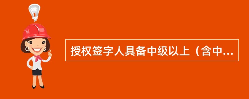 授权签字人具备中级以上（含中级）职称或准则规定的同等能力。（）