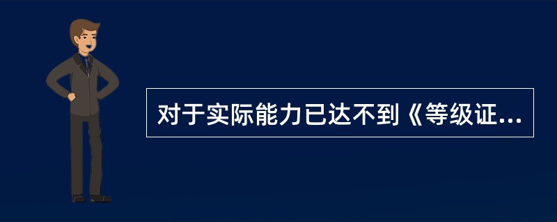 对于实际能力已达不到《等级证书》能力等级的检测机构，质监机构应当立即给予注销《等级证书》的处分。（）