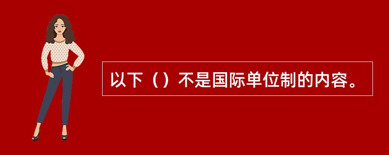 以下（）不是国际单位制的内容。