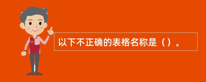以下不正确的表格名称是（）。