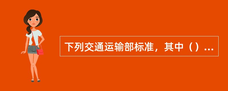 下列交通运输部标准，其中（）属于行业推荐性标准。