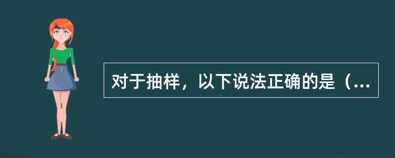 对于抽样，以下说法正确的是（）。