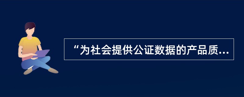 “为社会提供公证数据的产品质量检验机构，必须经省级以上人民政府计量认证行政部门计量认证”的规定出自（）的规定。