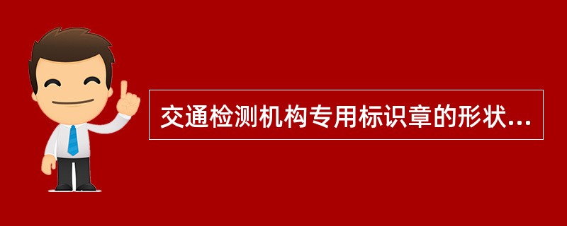 交通检测机构专用标识章的形状为长方形，上半部分为标识，下半部分为证书编号，字体为（）。