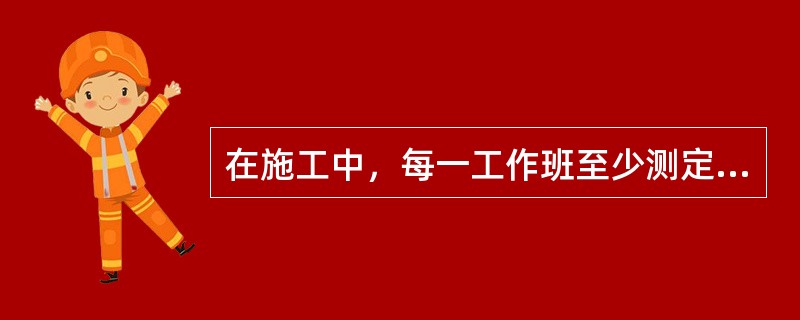 在施工中，每一工作班至少测定（）骨料的含水量。