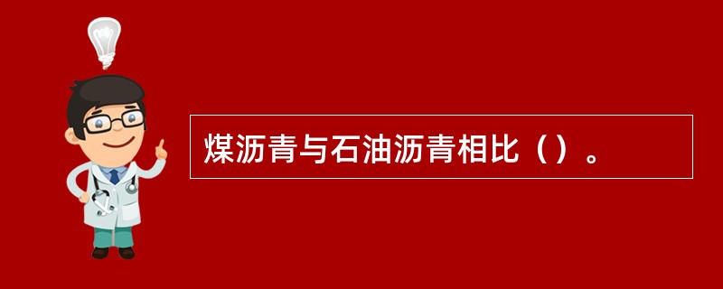 煤沥青与石油沥青相比（）。