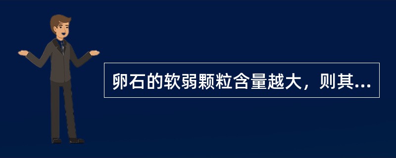 卵石的软弱颗粒含量越大，则其总体强度越低。（）