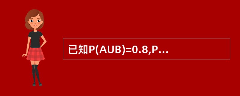 已知P(AUB)=0.8,P(A)=0.5,P(B)=0.6,则P(AB)=0.3.（）