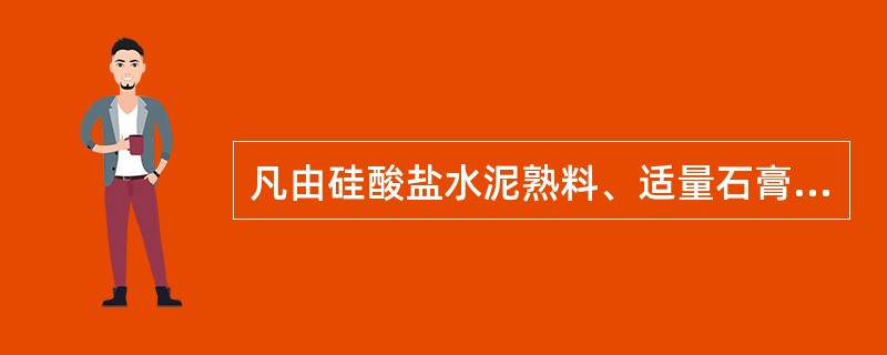 凡由硅酸盐水泥熟料、适量石膏磨细制成的水硬性胶凝材料，称为硅酸盐水泥。（）