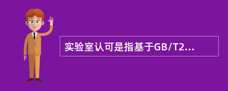 实验室认可是指基于GB/T27011的要求，认可机构依据法律法规，对检测或校准实验室进行评审，证实其是否具备开展检测或校准活动的能力，下列不属于实验室认可依据的准则的是（　）。