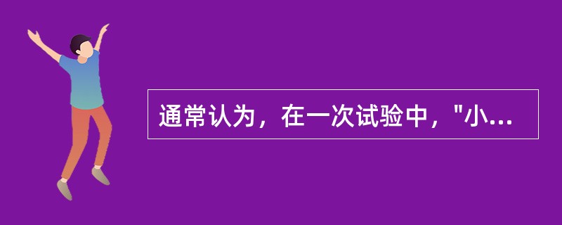 通常认为，在一次试验中，"小概率事件”几乎是不会发生的。（）