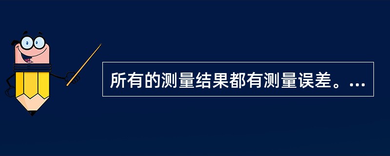 所有的测量结果都有测量误差。（）