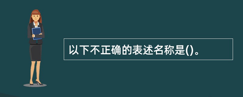 以下不正确的表述名称是()。