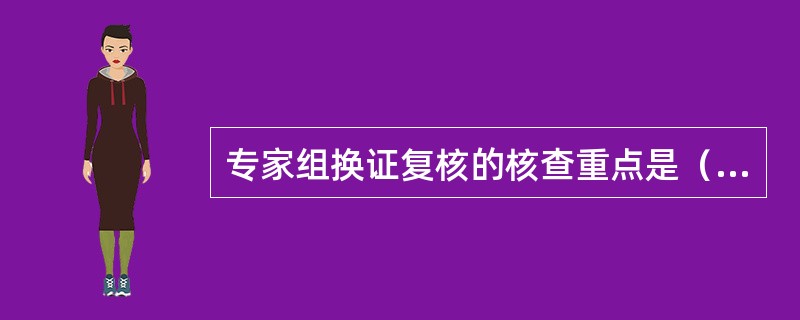 专家组换证复核的核查重点是（）。