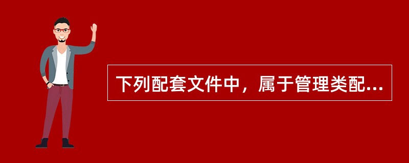 下列配套文件中，属于管理类配套文件的是（）。