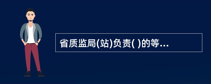 省质监局(站)负责( )的等级评定工作。