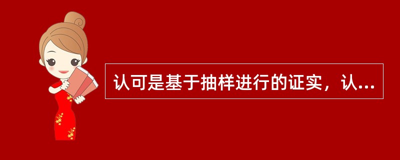 认可是基于抽样进行的证实，认可机构不对合格评定机构出具的每一份合格评定证书或报告进行批准。（）