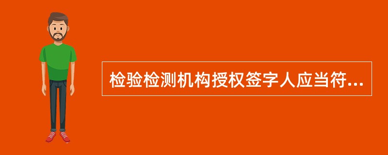 检验检测机构授权签字人应当符合资质认定评审准则规定的能力要求，授权签字人是指由检验检测机构提名，经过（）考核合格，签发检验检测报告和证书的人员。