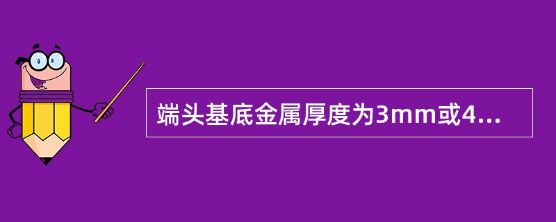 端头基底金属厚度为3mm或4mm，其厚度的允许偏差为()。