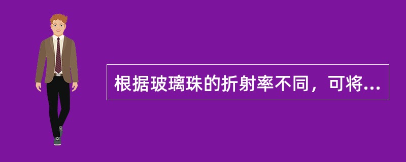 根据玻璃珠的折射率不同，可将玻璃珠分为（ ）。