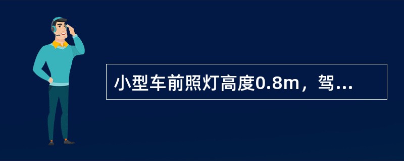 小型车前照灯高度0.8m，驾驶员视线高度为30m。