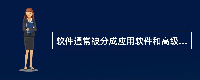 软件通常被分成应用软件和高级软件两大类。（）