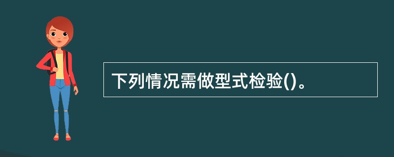 下列情况需做型式检验()。