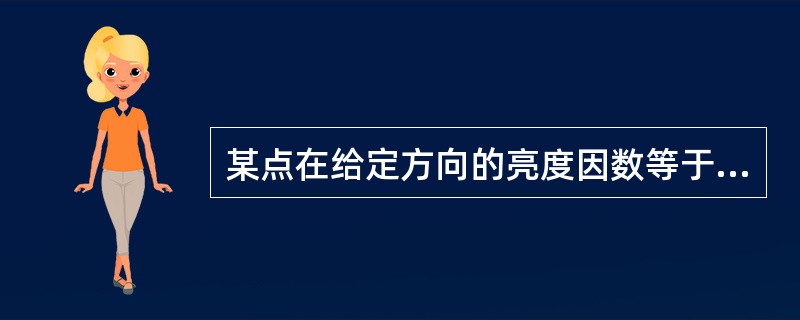 某点在给定方向的亮度因数等于该方向的亮度与相同条件下全反射或漫反射的漫射体的亮度之比。（）