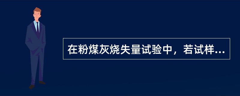 在粉煤灰烧失量试验中，若试样灼烧的温度约850℃，反复灼烧至恒量，则测得的烧失量结果可能偏高。