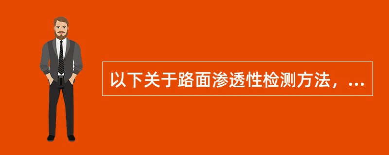 以下关于路面渗透性检测方法，论述对的有()。