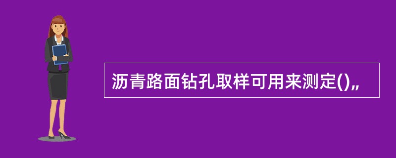 沥青路面钻孔取样可用来测定()„