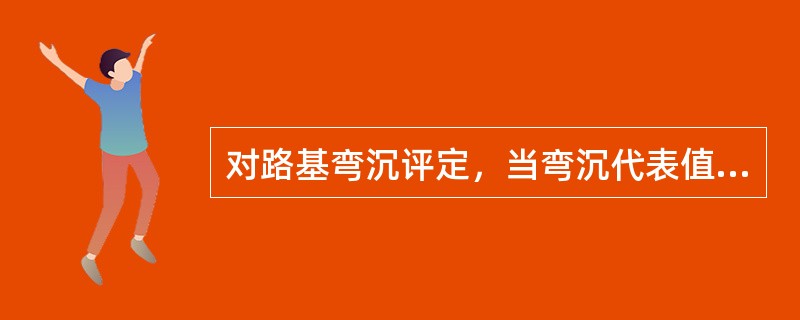 对路基弯沉评定，当弯沉代表值小于设计弯沉值时，相应分项工程为不合格。