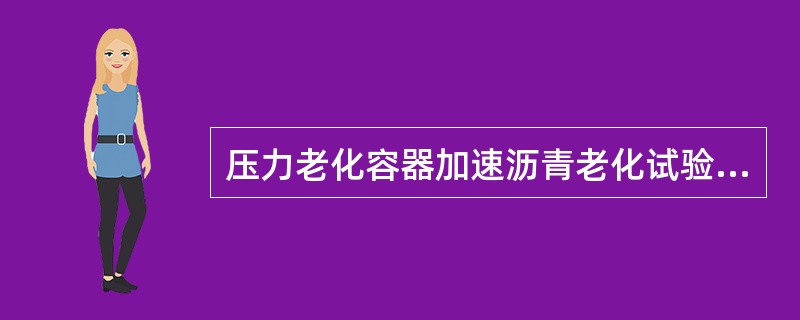 压力老化容器加速沥青老化试验能说明混合料因素的影响或沥青实际使用条件下对老化的影响。（）