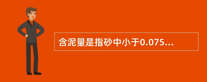 含泥量是指砂中小于0.075mm颗粒的含量，由于它防碍集料与水泥浆的黏结，影响混凝土的强度和耐久性，通常用水洗法检验。（）