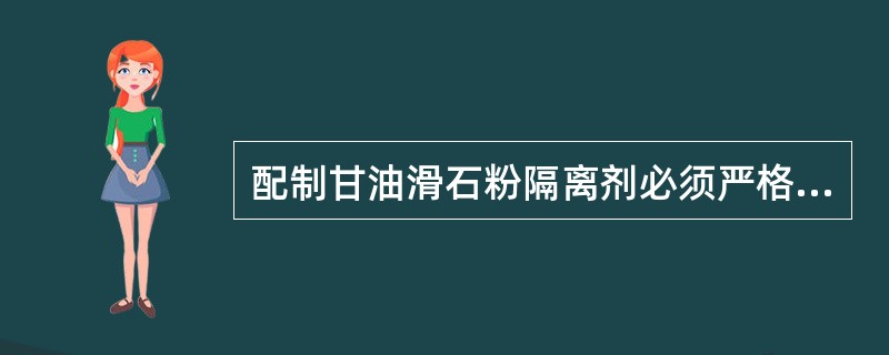 配制甘油滑石粉隔离剂必须严格遵照质量比为2:1的配制比例。（）