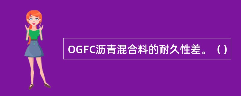 OGFC沥青混合料的耐久性差。（）